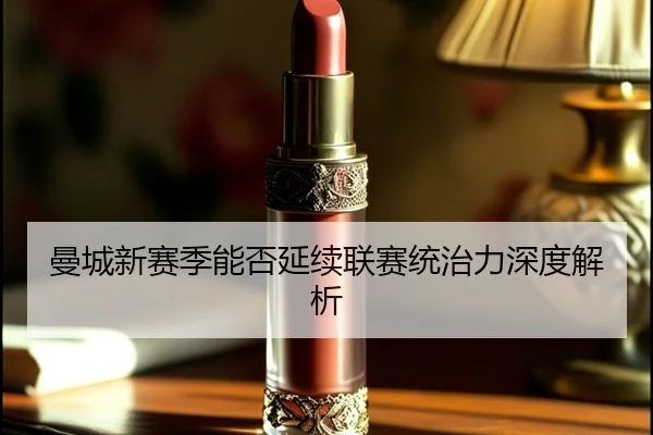 曼城新赛季能否延续联赛统治力深度解析